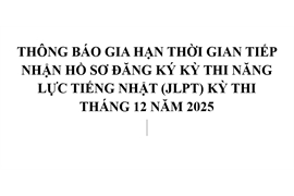 THÔNG BÁO GIA HẠN THỜI GIAN TIẾP NHẬN HỒ SƠ ĐĂNG KÝ KỲ THI NĂNG LỰC TIẾNG NHẬT (JLPT) KỲ THI THÁNG 12 NĂM 2025